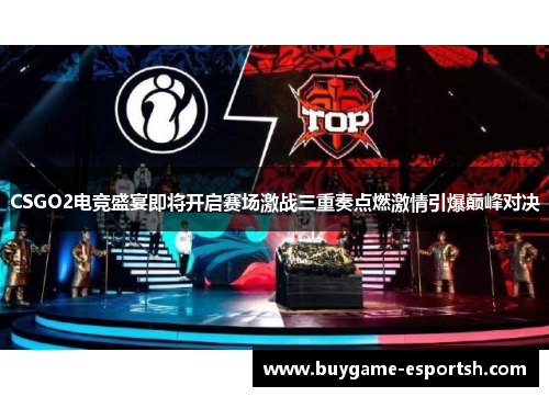 CSGO2电竞盛宴即将开启赛场激战三重奏点燃激情引爆巅峰对决